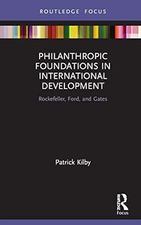 philanthropic foundations in international development rockefeller ford and gates 1st edition patrick kilby