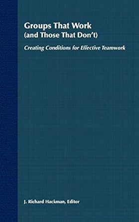 groups that work creating conditions for effective teamwork 1st edition j richard hackman 1555421873,