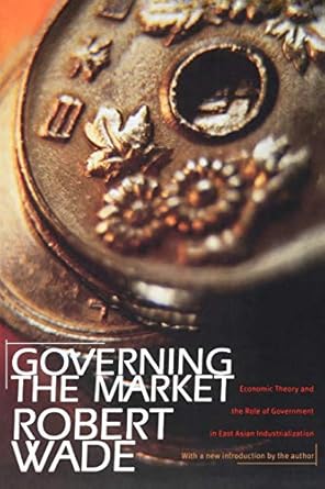 governing the market economic theory and the role of government in east asian industrialization revised