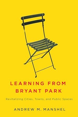 learning from bryant park revitalizing cities towns and public spaces 1st edition andrew m manshel