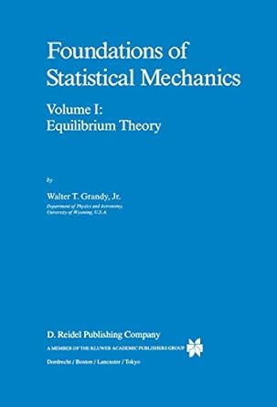 foundations of statistical mechanics vol 1 equilibrium theory 1987th edition w t grandy jr 902772489x,