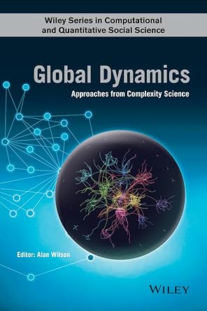 global dynamics approaches from complexity science 1st edition alan g wilson 111892228x, 978-1118922286