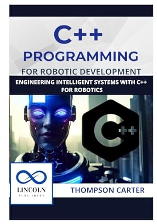 c++ programming for robotic development engineering intelligent systems with c++ for robotics 1st edition