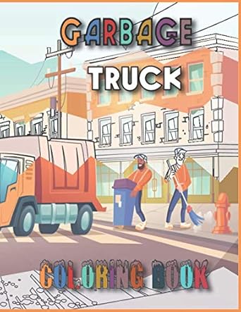 garbage truck coloring book 55 pages to color for kids who love trash trucks 1st edition evene book