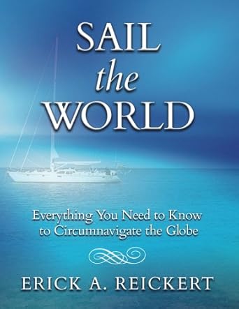 sail the world everything you need to know to circumnavigate the globe 1st edition mr erick a reickert
