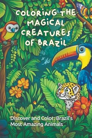 coloring the magical creatures of brazil discover and color brazils most amazing animals 1st edition coloring