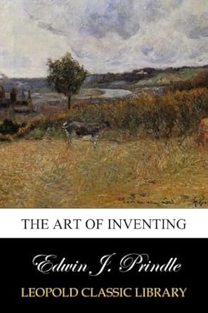 the art of inventing 1st edition edwin j prindle b00teexx20
