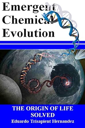 emergent chemical evolution the origin of life solved 1st edition eduardo hernandez 198539846x, 978-1985398467