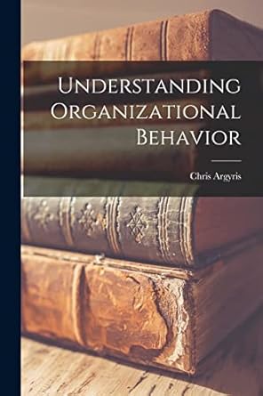 understanding organizational behavior 1st edition chris 1923 argyris 1013465903, 978-1013465901