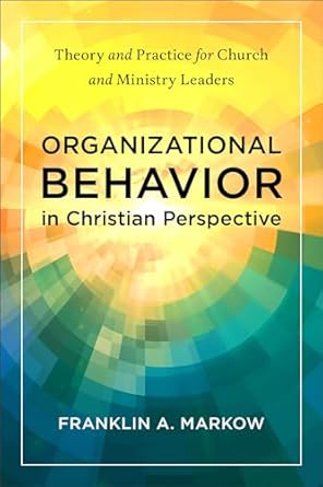 organizational behavior in christian perspective theory and practice for church and ministry leaders 1st