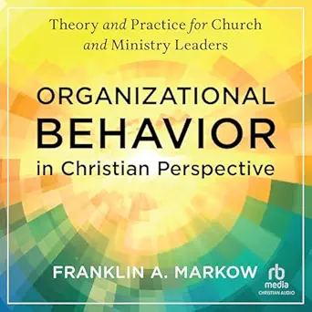 organizational behavior in christian perspective theory and practice for church and ministry leaders 1st