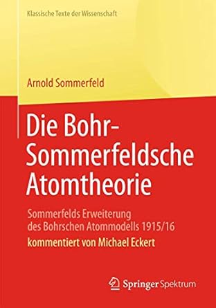 die bohr sommerfeldsche atomtheorie sommerfelds erweiterung des bohrschen atommodells 1915/16 1st edition