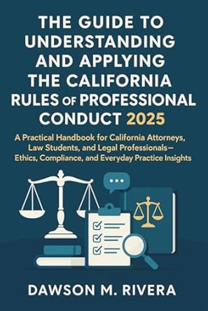 the guide to understanding and applying the california rules of professional conduct 2025 a practical