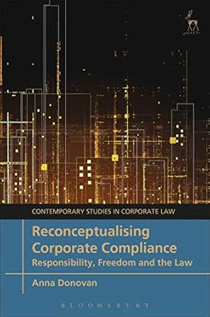 reconceptualising corporate compliance responsibility freedom and the law 1st edition anna donovan
