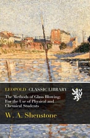 the methods of glass blowing for the use of physical and chemical students 1st edition w a shenstone