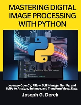 mastering digital image processing with python leverage opencv pillow scikit image numpy and scipy to analyze