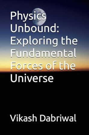 physics unbound exploring the fundamental forces of the universe 1st edition vikash dabriwal b0cgl4kt7r,