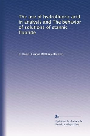 the use of hydrofluoric acid in analysis and the behavior of solutions of stannic fluoride 1st edition n