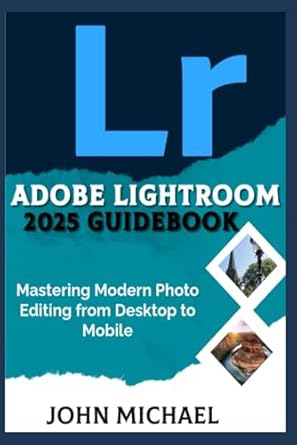 adobe lightroom 2025 guidebook mastering modern photo editing from desktop to mobile 1st edition john michael