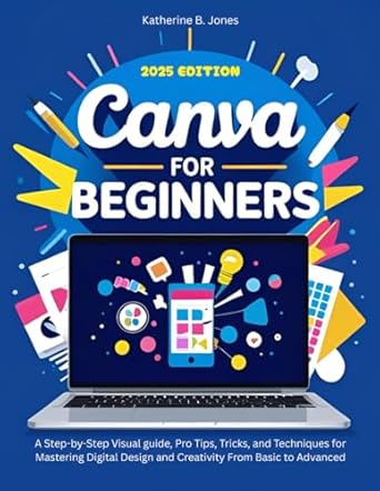 canva for beginners a step by step visual guide pro tips tricks and techniques for mastering digital design