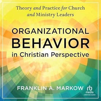 organizational behavior in christian perspective theory and practice for church and ministry leaders 1st