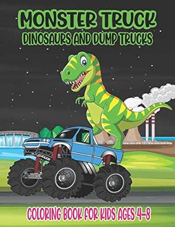 monster truck dinosaurs and dump trucks coloring book for kids ages 4 8 cute and fun monster truck dinosaur