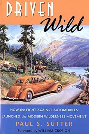 driven wild how the fight against automobiles launched the modern wilderness movement by paul s sutter 1st