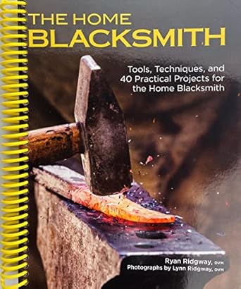 the home blacksmith tools techniques and 40 practical projects for the home blacksmith beginners guide step