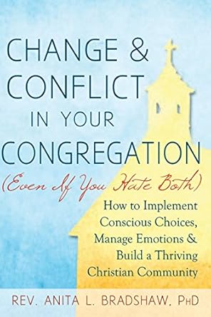 change and conflict in your congregation how to implement conscious choices manage emotions and build a