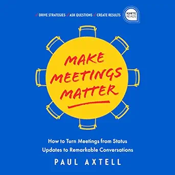 make meetings matter how to turn meetings from status updates to remarkable conversations 1st edition paul
