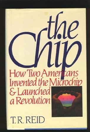 the chip how two americans invented the microchip and launched a revolution by t r reid 1st edition