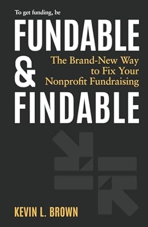 fundable and findable the brand new way to fix your nonprofit fundraising 1st edition kevin l brown