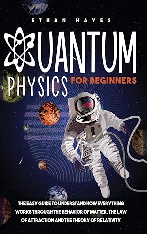 quantum physics for beginners the easy guide to understand how everything works through the behavior of