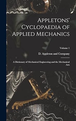 appletons cyclopaedia of applied mechanics a dictionary of mechanical engineering and the mechanical arts
