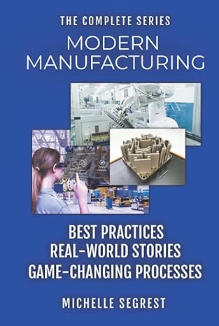 modern manufacturing the complete series best practices real world stories and game changing processes 1st