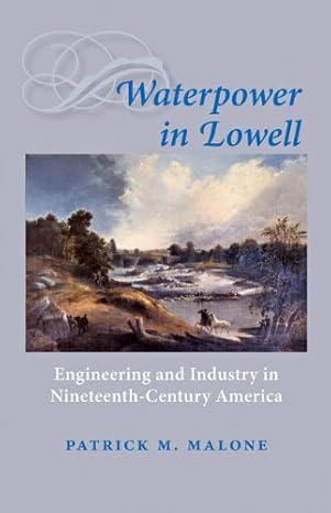 waterpower in lowell engineering and industry in nineteenth century america 1st edition patrick m malone