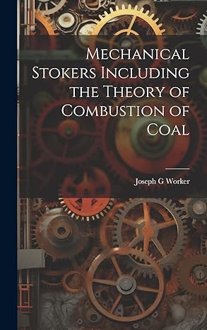 mechanical stokers including the theory of combustion of coal 1st edition joseph g worker 1019759445,