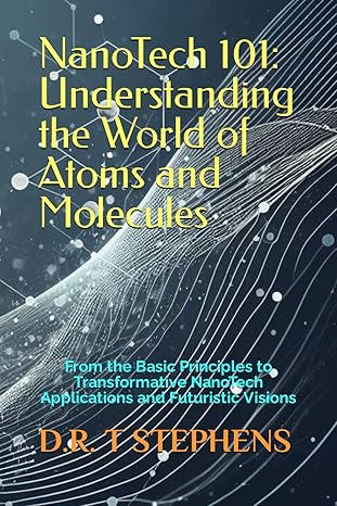 nanotech 101 understanding the world of atoms and molecules from the basic principles to transformative