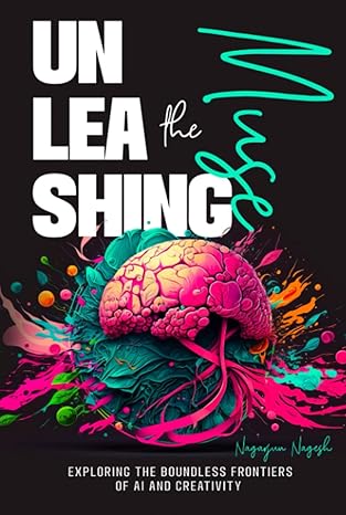unleashing the muse exploring the boundless frontiers of ai and creativity 1st edition mr nagarjun nagesh