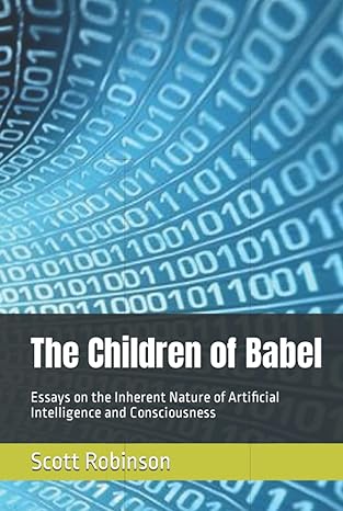 the children of babel essays on the inherent nature of artificial intelligence and consciousness 1st edition