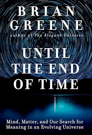 until the end of time mind matter and our search for meaning in an evolving universe 1st edition brian greene