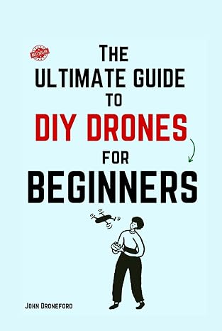 the ultimate guide to diy drones for beginners 1st edition john droneford b0cmk6xjct, 979-8866368198