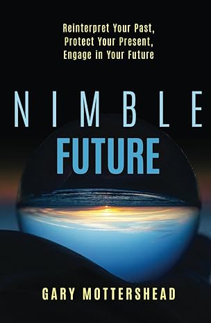 nimble future reinterpret your past protect your present engage in your future 1st edition gary mottershead