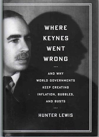 where keynes went wrong and why world governments keep creating inflation bubbles and busts 1st edition