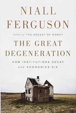 the great degeneration how institutions decay and economies die 1st edition niall ferguson 1594205450,