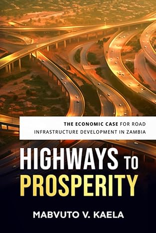 highways to prosperity the economic case for road infrastructure development in zambia 1st edition mabvuto v
