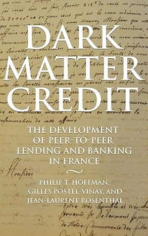 dark matter credit the development of peer to peer lending and banking in france 1st edition philip t hoffman