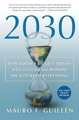 2030 how todays biggest trends will collide and reshape the future of everything 1st edition mauro f guillen