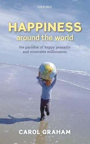 happiness around the world the paradox of happy peasants and miserable millionaires 1st edition carol graham