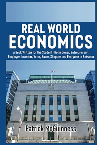 real world economics a book written for the student homeowner entrepreneur employer investor voter saver